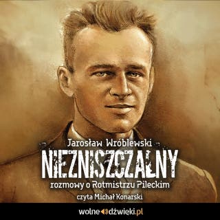 Niezniszczalny: rozmowy o Rotmistrzu Pileckim – okładka audiobooka, autor Jarosław Wróblewski