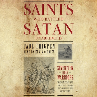 Saints Who Battled Satan: Seventeen Holy Warriors Who Can Teach You How to Fight the Good Fight and Vanquish Your Ancient Enemy