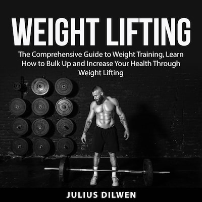 Weight Lifting: The Comprehensive Guide to Weight Training, Learn How to Bulk Up and Increase Your Health Through Weight Lifting