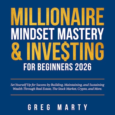 Millionaire Mindset Mastery & Investing for Beginners 2026: Set Yourself Up for Success by Building, Maintaining, and Sustaining Wealth Through Real Estate, The Stock Market, Crypto, and More.