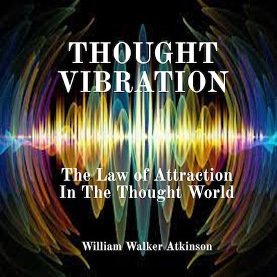 Thought Vibration: The Law of Attraction In The Thought World