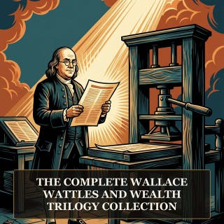 The Complete Wallace Wattles and Wealth Trilogy Collection: The Science of Getting Rich, The Way to Wealth, The Power of Concentration and the Founding Texts of the Wealth Mindset Movement