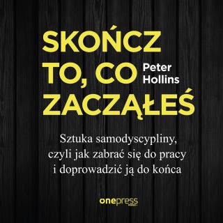 Skończ to, co zacząłeś. Sztuka samodyscypliny, czyli jak zabrać się do pracy i doprowadzić ją do końca – okładka audiobooka, autor Peter Hollins