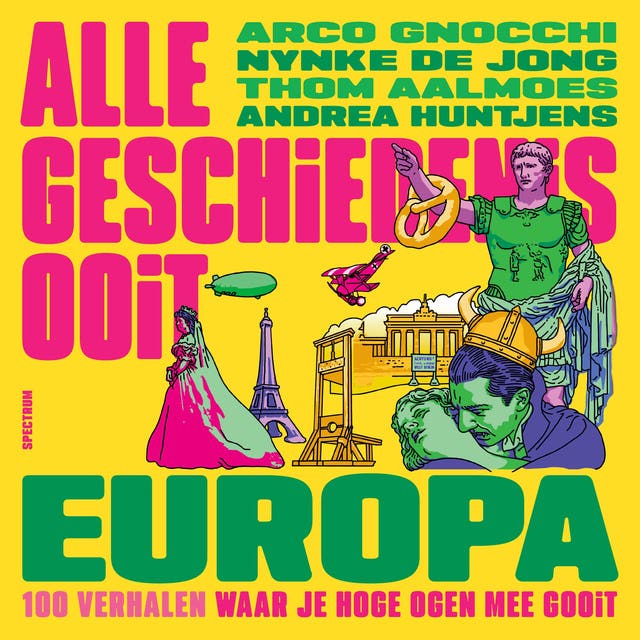 Alle Geschiedenis Ooit - Europa: 100 verhalen waar je hoge ogen mee gooit – omslag van het luisterboek van Nynke De Jong, Arco Gnocchi, Alle Geschiedenis Ooit, Thom Aalmoes, Andrea Huntjens