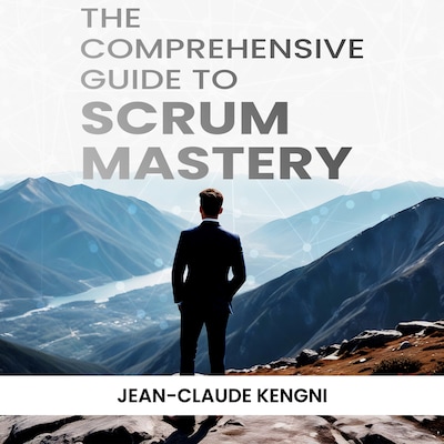 The Comprehensive Guide to Scrum Mastery