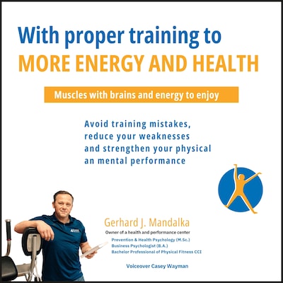 With proper training to more energy and health: Muscles with brains and energy to enjoy! Avoid training mistakes, reduce your weaknesses and strengthen your physical and mental performance. – omslag til lydbogen af Gerhard J. Mandalka