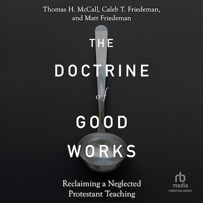 The Doctrine of Good Works – omslag til lydbogen af Thomas H. McCall, Caleb T. Friedeman, Matt Friedeman