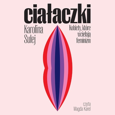 Ciałaczki. Kobiety, które wcielają feminizm – okładka audiobooka, autor Karolina Sulej