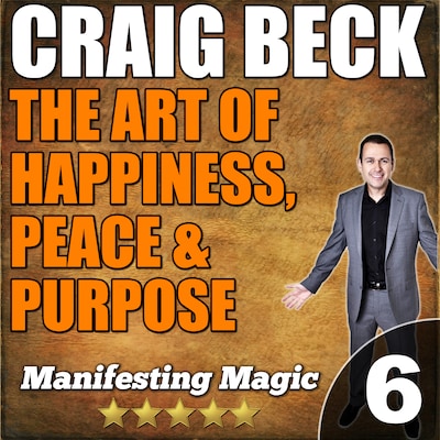 The Art of Happiness, Peace & Purpose: Manifesting Magic Part 6