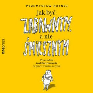Jak być zabawnym, a nie śmiesznym. Przewodnik po dobrej rozmowie w pracy, w domu, w życiu – okładka audiobooka, autor Przemysław Kutnyj
