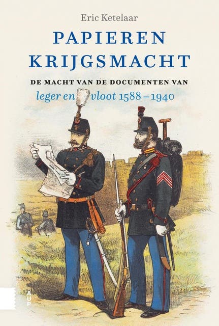 Papieren krijgsmacht: De macht van de documenten in leger en vloot, 1588-1940