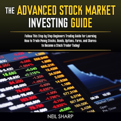 The Advanced Stock Market Investing Guide: Follow This Step by Step Beginners Trading Guide for Learning How to Trade Penny Stocks, Bonds, Options, Forex, and Shares; to Become a Stock Trader Today! – omslag til lydbogen af Neil Sharp