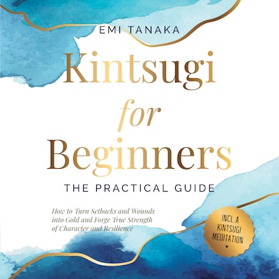 Kintsugi for Beginners – The Practical Guide: How to Turn Setbacks and Wounds into Gold and Forge True Strength of Character and Resilience – Including a Kintsugi Meditation – omslag til lydbogen af Emi Tanaka