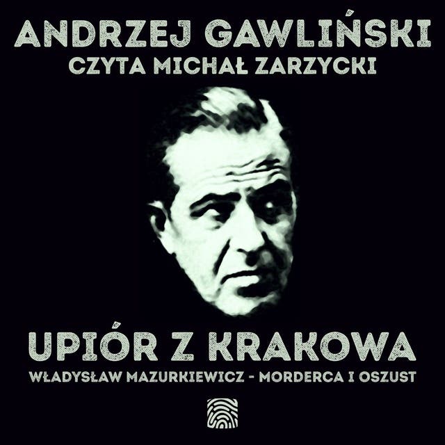 Upiór z Krakowa. Władysław Mazurkiewicz – morderca i oszust