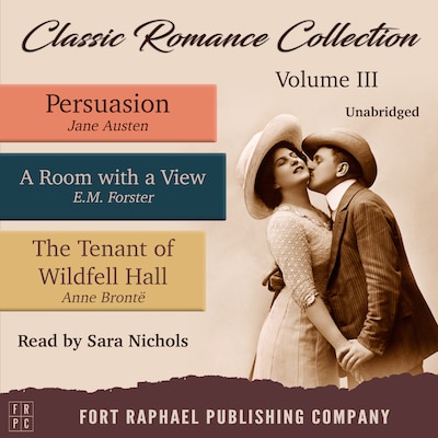 Classic Romance Collection - Volume III - Persuasion - A Room With a View and The Tenant of Wildfell Hall - Unabridged