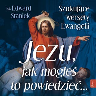 Jezu, jak mogłeś to powiedzieć...: Szokujące wersety Ewangelii – okładka audiobooka, autor ks. Edward Staniek