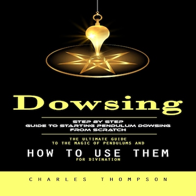 Dowsing: Step by Step Guide to Starting Pendulum Dowsing From Scratch (The Ultimate Guide to the Magic of Pendulums and How to Use Them for Divination) – omslag til lydbogen af Charles Thompson, Mason g