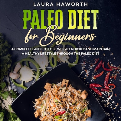 Paleo Diet for Beginners: A Complete Guide to Lose Weight Quickly and Maintain a Healthy Lifestyle through the Paleo Diet