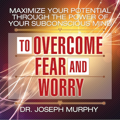 Maximize Your Potential Through the Power Your Subconscious Mind to Overcome Fear and Worry – omslag til lydbogen af Joseph Murphy