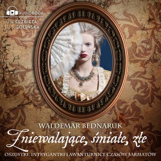Zniewalające, śmiałe, złe: Oszustki, intrygantki i awanturnice czasów sarmatów – okładka audiobooka, autor Waldemar Bednaruk