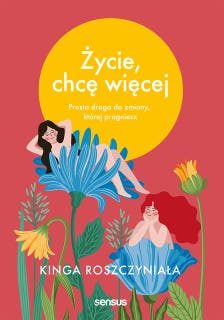 Życie, chcę więcej. Prosta droga do zmiany, której pragniesz – okładka audiobooka, autor Kinga Roszczyniała