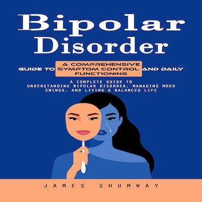 Bipolar Disorder: A Comprehensive Guide to Symptom Control and Daily Functioning (A Complete Guide to Understanding Bipolar Disorder, Managing Mood Swings, and Living a Balanced Life) – omslag til lydbogen af James Shumway, Maxwell g