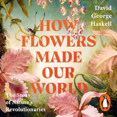How Flowers Made Our World – omslag til lydbogen af David George Haskell