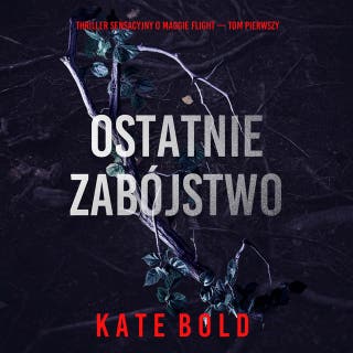 Ostatnie zabójstwo (Thriller sensacyjny o Maggie Flight — Tom pierwszy) – okładka audiobooka, autor Kate Bold