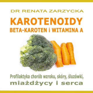 KAROTENOIDY. Beta-Karoten i Witamina A.: Profilaktyka chorób wzroku, skóry, miażdżycy i serca. – okładka audiobooka, autor dr Renata Zarzycka
