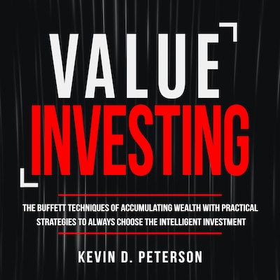 Value Investing: The Buffett Techniques Of Accumulating Wealth With Practical Strategies To Always Choose The Intelligent Investment