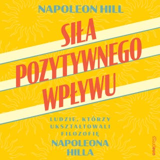 Siła pozytywnego wpływu. Ludzie, którzy ukształtowali filozofię Napoleona Hilla – okładka audiobooka, autor Napoleon Hill