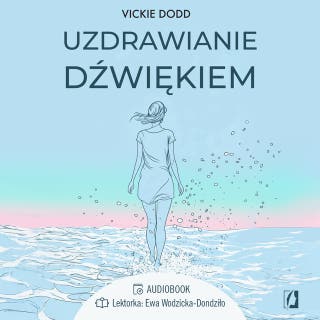 Uzdrawianie dźwiękiem. Pracuj z ciałem, zredukuj stres, pozbądź się lęku i ulecz traumy – okładka audiobooka, autor Vickie Dodd