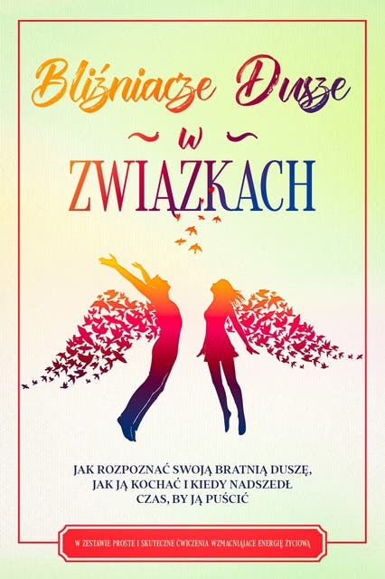 Bliźniacze Dusze w Związkach: Jak rozpoznać swoją bratnią duszę, jak ją kochać i kiedy nadszedł czas, by ją puścić – W zestawie proste i skuteczne ćwiczenia wzmacniające energię życiową