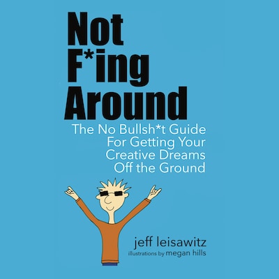 Not F*ing Around— The No Bullsh*t Guide for Getting Your Creative Dreams Off the Ground – omslag till ljudboken av Jeff Leisawitz