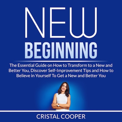 New Beginning: The Essential Guide on How to Transform to a New and Better You, Discover Self-Improvement Tips and How to Believe in Yourself To Get a New and Better You