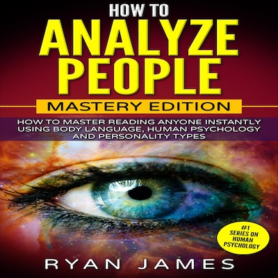 How to Analyze People: Mastery Edition - How to Master Reading Anyone Instantly Using Body Language, Human Psychology and Personality Types