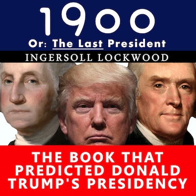 1900, Or: The Last President - The Book That Predicted Donald Trump's Presidency