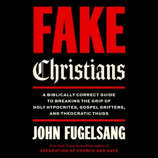 Fake Christians: A Biblically Correct Guide to Breaking the Grip of Holy Hypocrites, Gospel Grifters, and Theocratic Thugs