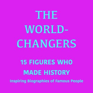 The World-Changers: 15 Figures Who Made History: Inspiring Biographies of Famous People
