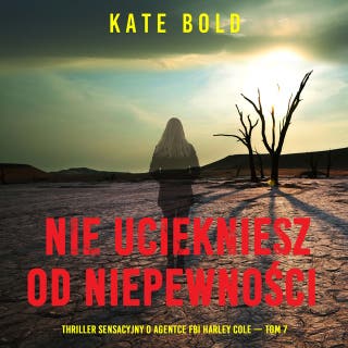 Nie uciekniesz od niepewności (Thriller sensacyjny o agentce FBI Harley Cole — Tom 7) – okładka audiobooka, autor Kate Bold