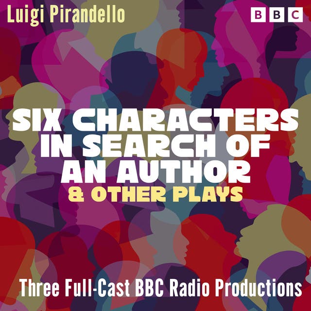 Six Characters in Search of an Author & other plays: Three Full-Cast BBC Radio Productions