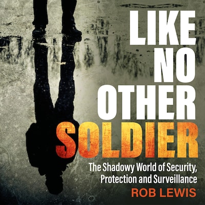 Like No Other Soldier - The Shadowy World of Security, Protection and Surveillance (Unabridged) – omslag til lydbogen af Rob Lewis