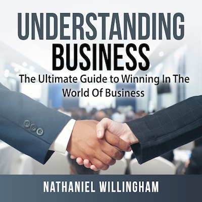 Understanding Business: The Ultimate Guide to Winning In The World Of Business