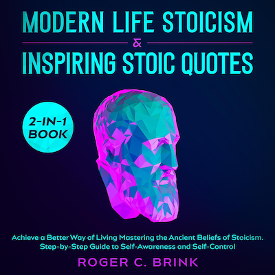 Modern Life Stoicism & Inspiring Stoic Quotes 2-in-1 Book Achieve a Better Way of Living Mastering the Ancient Beliefs of Stoicism. Step-by-Step Guide to Self-Awareness and Self-Control