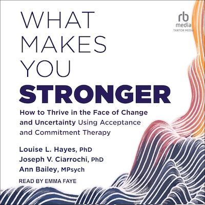What Makes You Stronger – omslag til lydbogen af Louise L. Hayes, PhD, Joseph V. Ciarrochi, PhD, Ann Bailey, MPsych