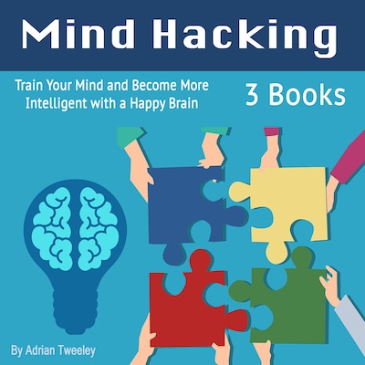 Mind Hacking: Train Your Mind and Become More Intelligent with a Happy Brain