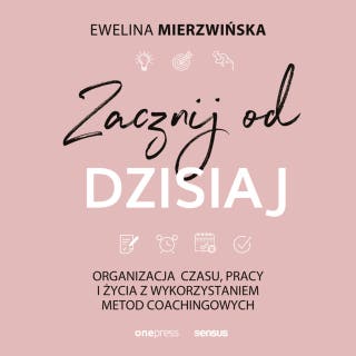 Zacznij od dzisiaj. Organizacja czasu, pracy i życia z wykorzystaniem metod coachingowych – okładka audiobooka, autor Ewelina Mierzwińska