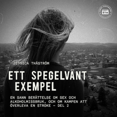 Ett spegelvänt exempel – En sann berättelse om sex och-alkoholmissbruk, och om kampen att överleva en stroke: del 2 – omslag till ljudboken av Jessica Thåström