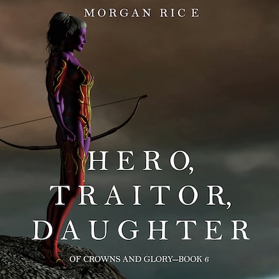 Hero, Traitor, Daughter (Of Crowns and Glory—Book 6)