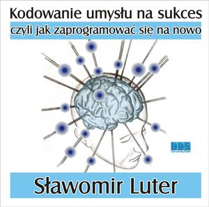 Kodowanie umysłu na sukces - czyli jak zaprogramować się na nowo. – okładka audiobooka, autor Sławomir Luter